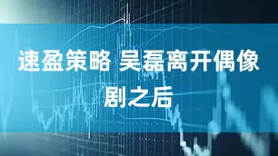 速盈策略 吴磊离开偶像剧之后