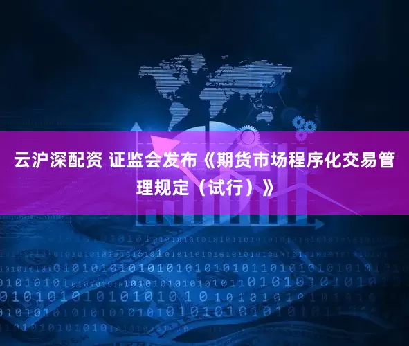 云沪深配资 证监会发布《期货市场程序化交易管理规定（试行）》