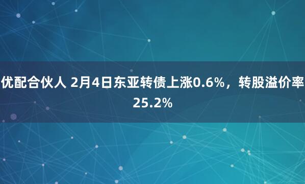 优配合伙人 2月4日东亚转债上涨0.6%，转股溢价率25.2%