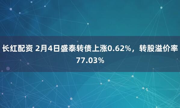 长红配资 2月4日盛泰转债上涨0.62%，转股溢价率77.03%