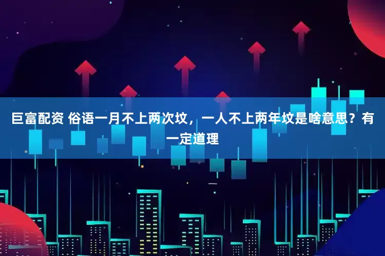 巨富配资 俗语一月不上两次坟，一人不上两年坟是啥意思？有一定道理