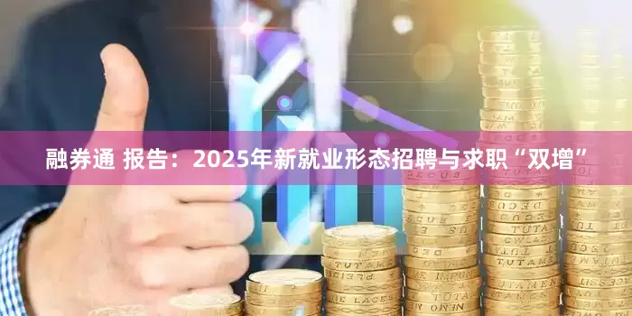 融券通 报告：2025年新就业形态招聘与求职“双增”